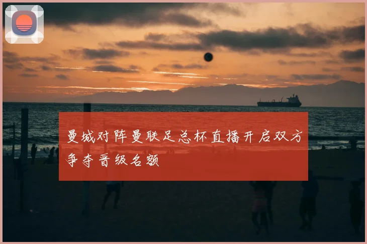 曼城对阵曼联足总杯直播开启双方争夺晋级名额