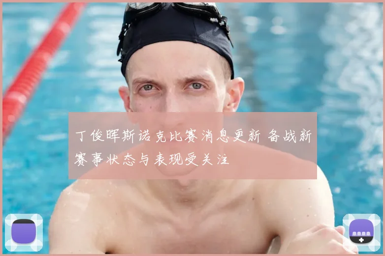 丁俊晖斯诺克比赛消息更新 备战新赛事状态与表现受关注