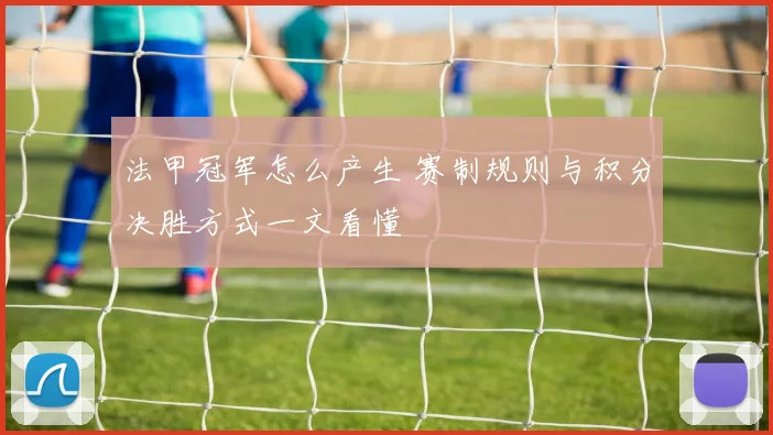法甲冠军怎么产生 赛制规则与积分决胜方式一文看懂