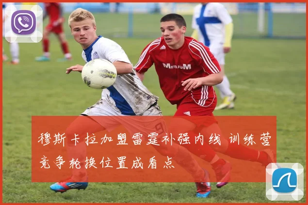 穆斯卡拉加盟雷霆补强内线 训练营竞争轮换位置成看点