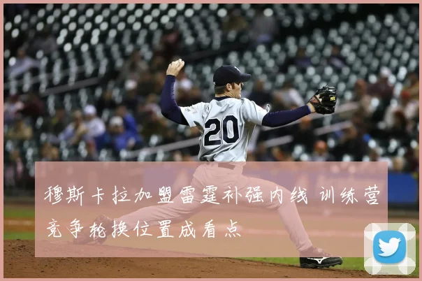 穆斯卡拉加盟雷霆补强内线 训练营竞争轮换位置成看点