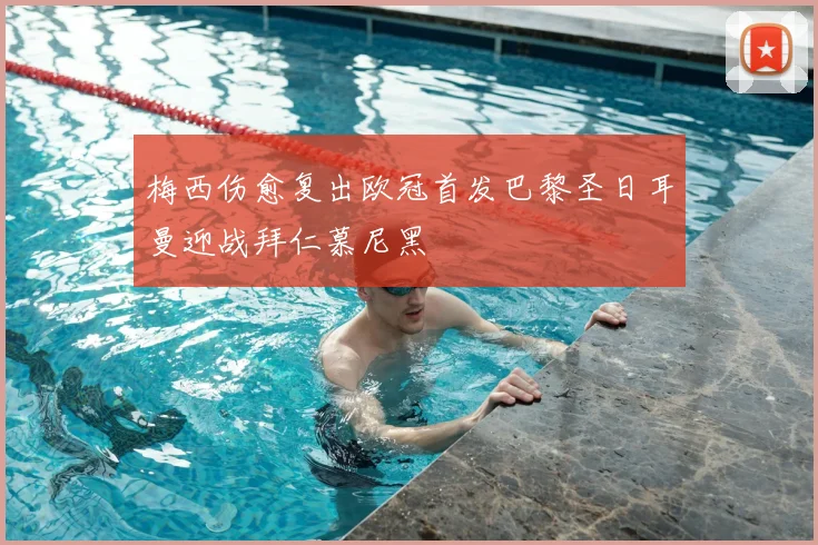 梅西伤愈复出欧冠首发巴黎圣日耳曼迎战拜仁慕尼黑