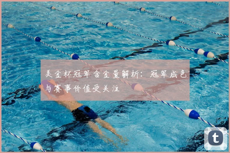 美金杯冠军含金量解析:冠军成色与赛事价值受关注