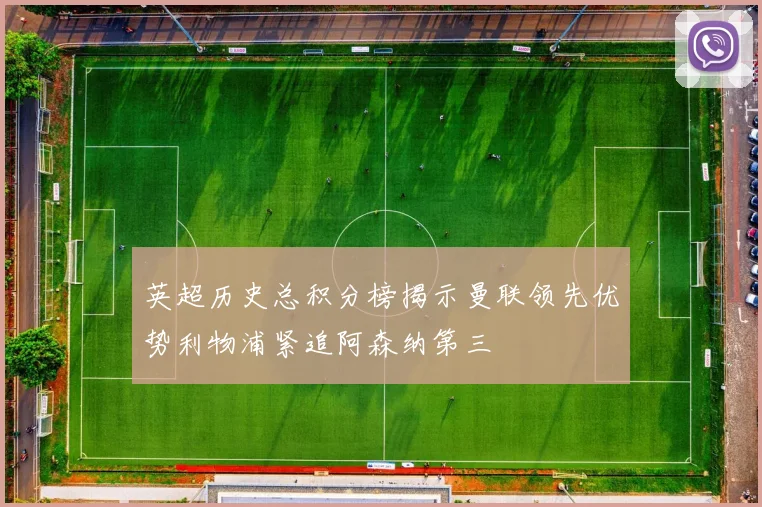 英超历史总积分榜揭示曼联领先优势利物浦紧追阿森纳第三