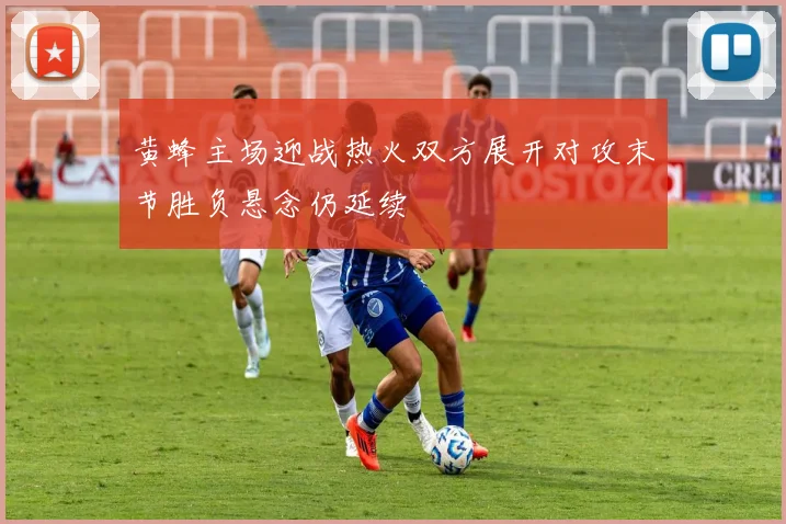 黄蜂主场迎战热火双方展开对攻末节胜负悬念仍延续