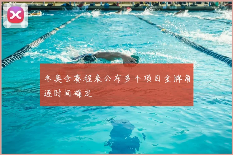 冬奥会赛程表公布多个项目金牌角逐时间确定