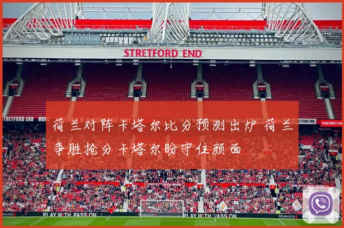 荷兰对阵卡塔尔比分预测出炉 荷兰争胜抢分卡塔尔盼守住颜面