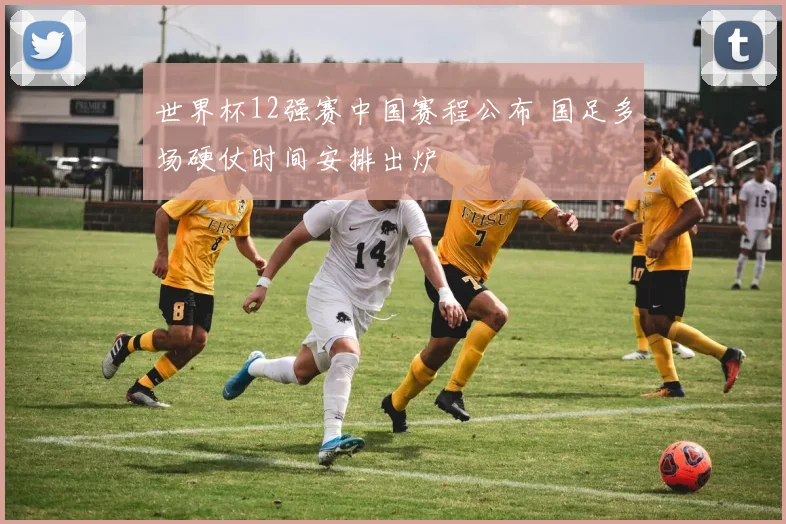 世界杯12强赛中国赛程公布 国足多场硬仗时间安排出炉
