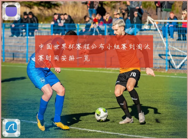 中国世界杯赛程公布小组赛到淘汰赛时间安排一览