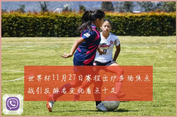世界杯11月27日赛程出炉多场焦点战引发排名变化看点十足