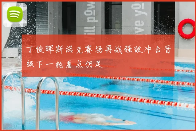 丁俊晖斯诺克赛场再战强敌冲击晋级下一轮看点仍足