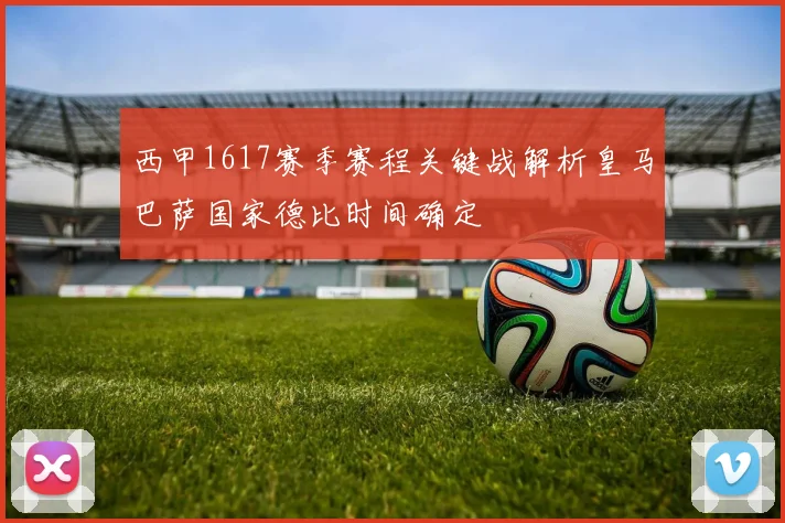 西甲1617赛季赛程关键战解析皇马巴萨国家德比时间确定