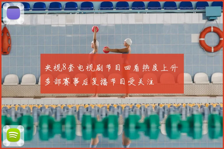 央视8套电视剧节目回看热度上升 多部赛事后复播节目受关注
