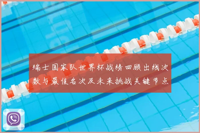 瑞士国家队世界杯战绩回顾出线次数与最佳名次及未来挑战关键节点