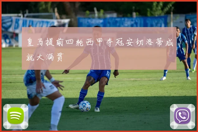 皇马提前四轮西甲夺冠安切洛蒂成就大满贯