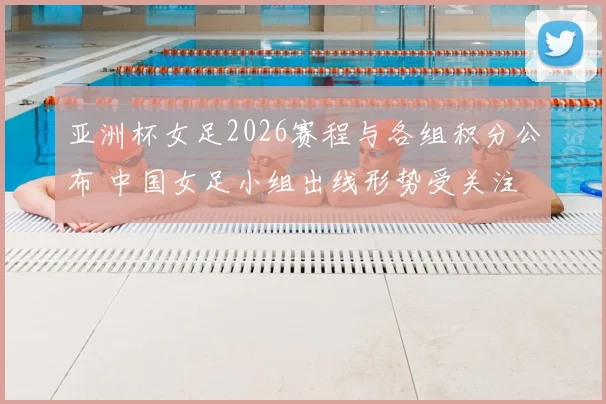 亚洲杯女足2026赛程与各组积分公布 中国女足小组出线形势受关注