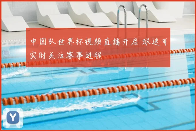 中国队世界杯视频直播开启 球迷可实时关注赛事进程