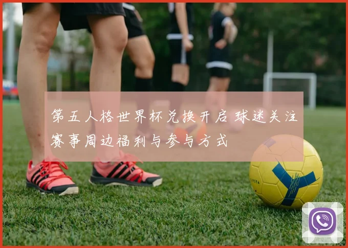 第五人格世界杯兑换开启 球迷关注赛事周边福利与参与方式
