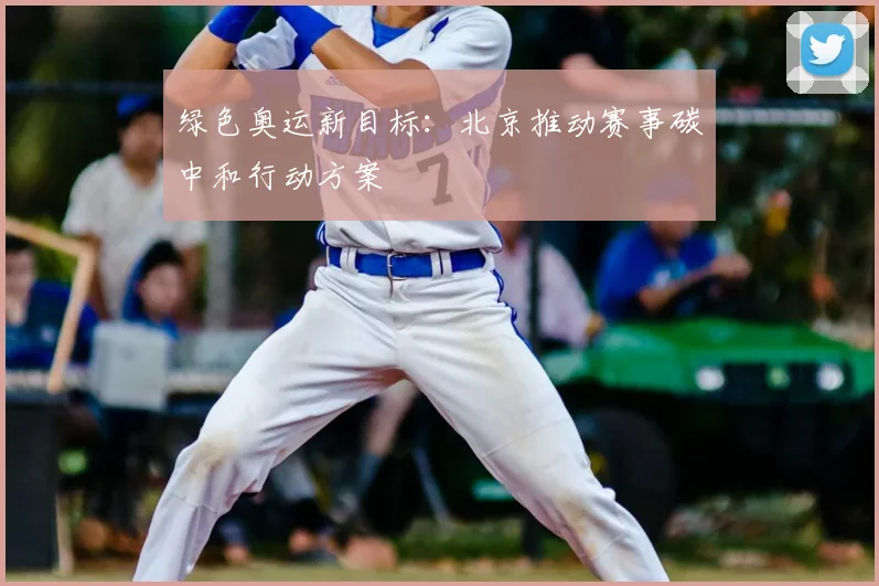 绿色奥运新目标:北京推动赛事碳中和行动方案