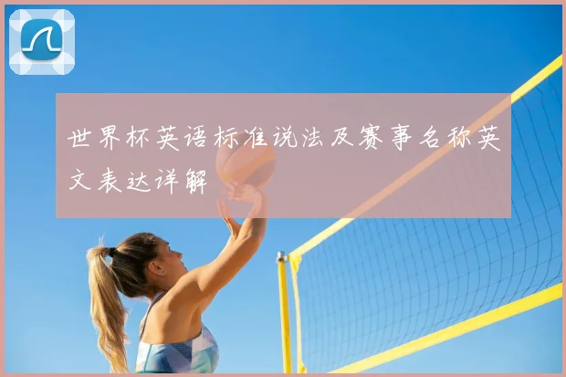 世界杯英语标准说法及赛事名称英文表达详解