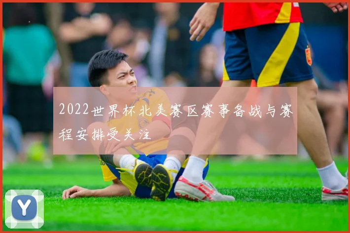 2022世界杯北美赛区赛事备战与赛程安排受关注