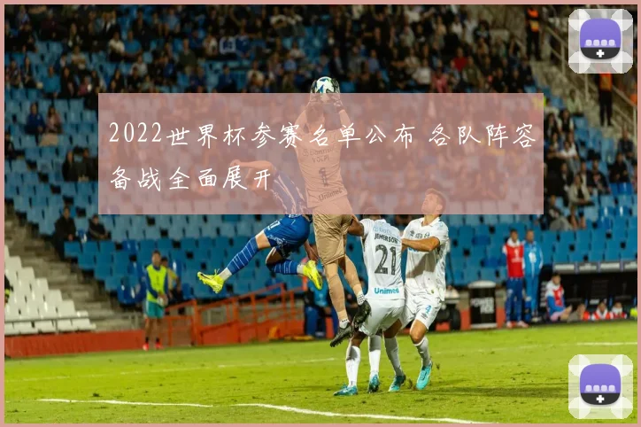 2022世界杯参赛名单公布 各队阵容备战全面展开