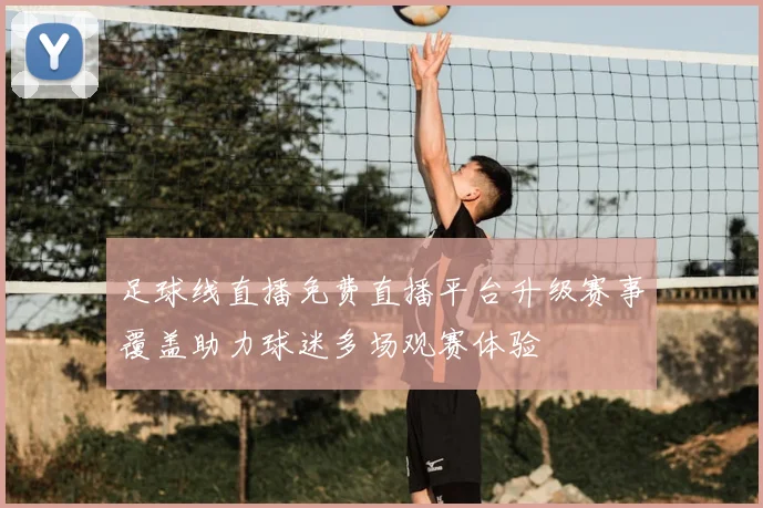 足球线直播免费直播平台升级赛事覆盖助力球迷多场观赛体验