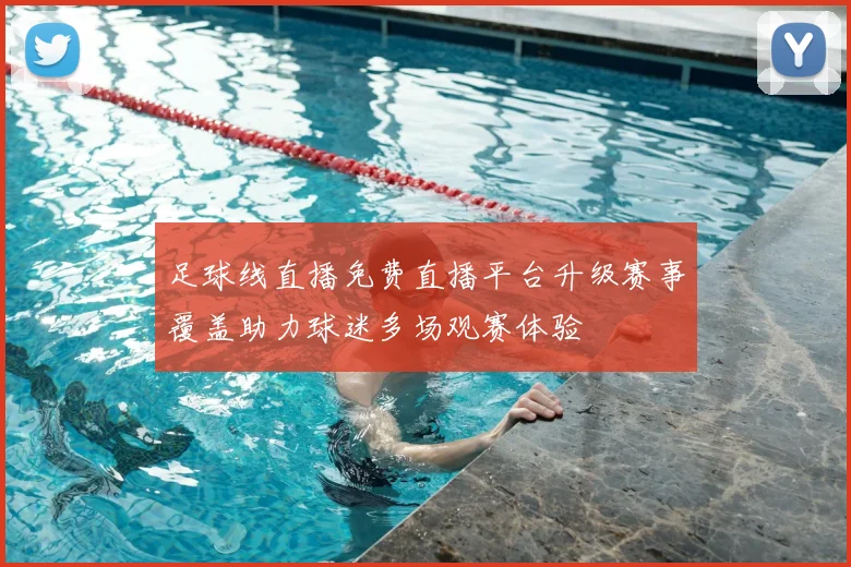 足球线直播免费直播平台升级赛事覆盖助力球迷多场观赛体验