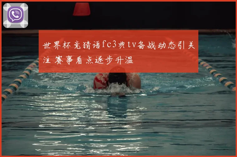 世界杯竞猜语fc3典tv备战动态引关注 赛事看点逐步升温