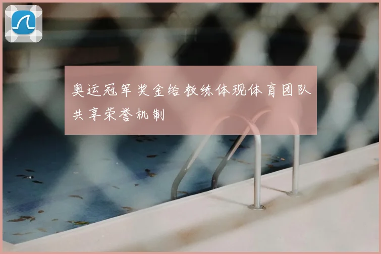 奥运冠军奖金给教练体现体育团队共享荣誉机制