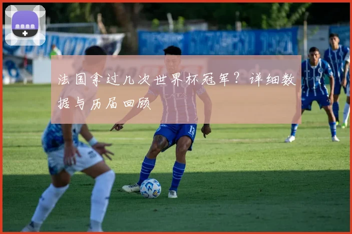 法国拿过几次世界杯冠军？详细数据与历届回顾