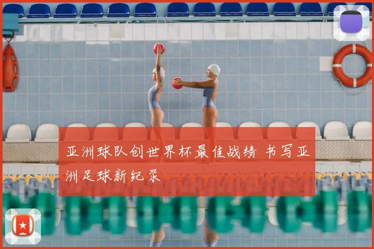 亚洲球队创世界杯最佳战绩 书写亚洲足球新纪录