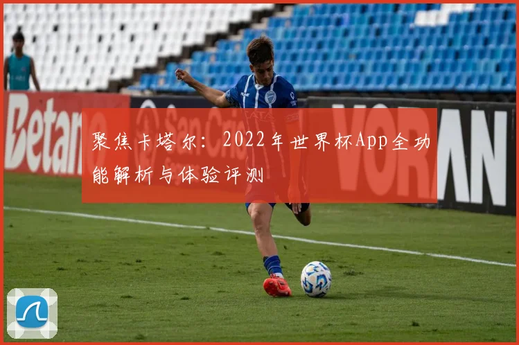 聚焦卡塔尔:2022年世界杯App全功能解析与体验评测