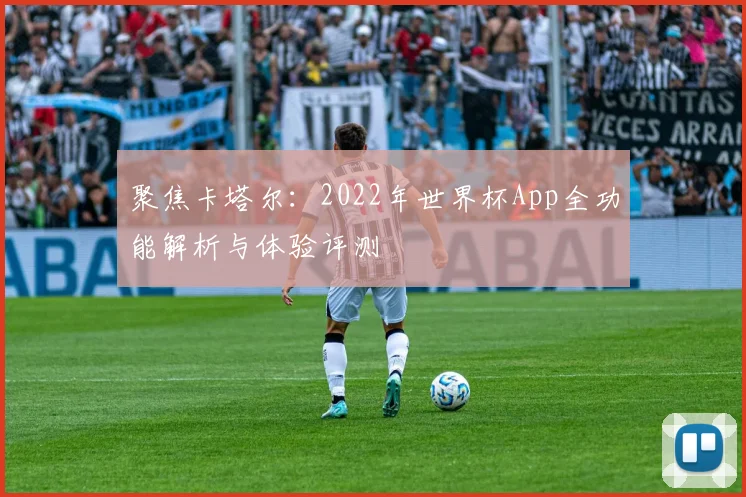 聚焦卡塔尔:2022年世界杯App全功能解析与体验评测