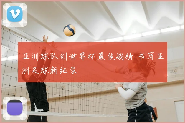 亚洲球队创世界杯最佳战绩 书写亚洲足球新纪录