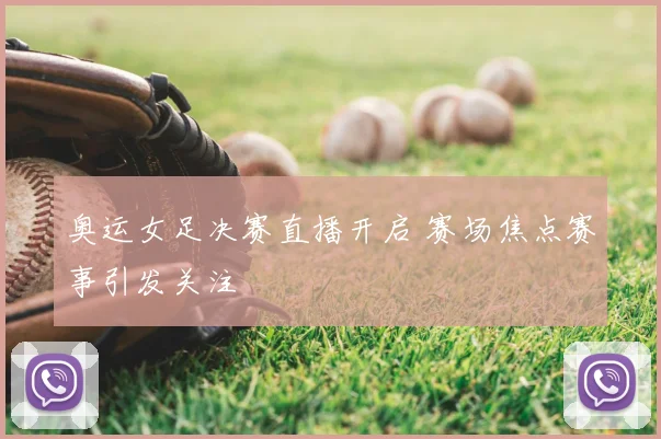 奥运女足决赛直播开启 赛场焦点赛事引发关注