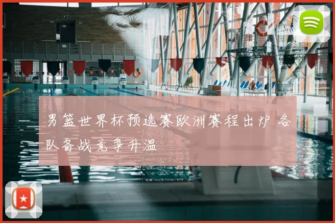 男篮世界杯预选赛欧洲赛程出炉 各队备战竞争升温