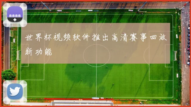 世界杯视频软件推出高清赛事回放新功能