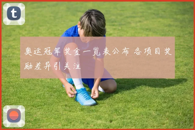 奥运冠军奖金一览表公布 各项目奖励差异引关注