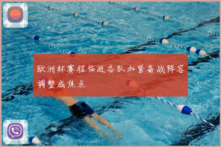 欧洲杯赛程临近各队加紧备战阵容调整成焦点
