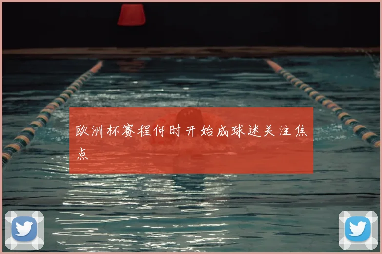 欧洲杯赛程何时开始成球迷关注焦点